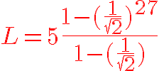 8$ \red L=5\frac{1-(\frac{1}{\sqrt{2}})^{27}}{1-(\frac{1}{\sqrt{2}})